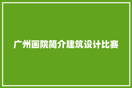 广州画院简介建筑设计比赛