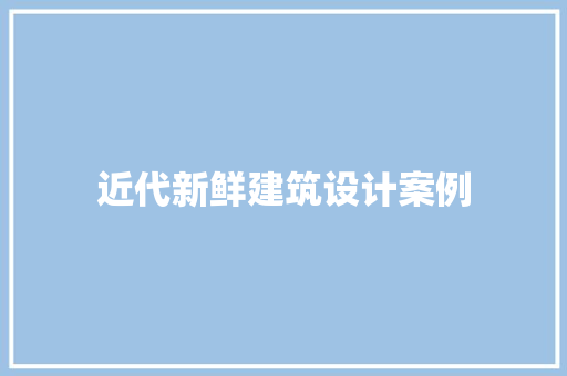 近代新鲜建筑设计案例