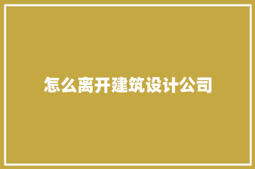 怎么离开建筑设计公司 常见问题