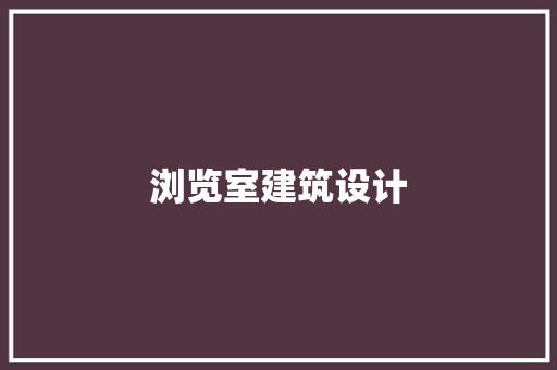 浏览室建筑设计 设计原则