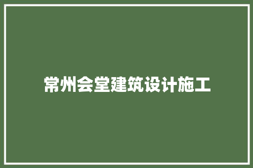 常州会堂建筑设计施工 材料设备