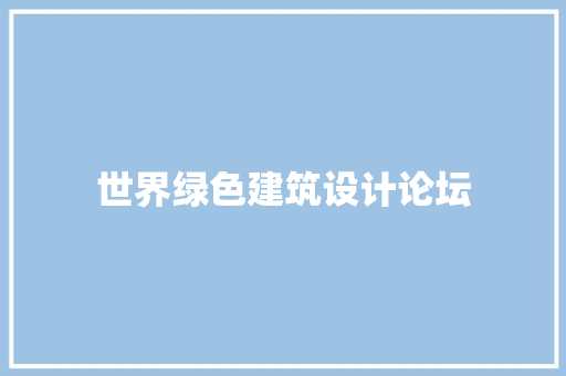 世界绿色建筑设计论坛 工艺流程