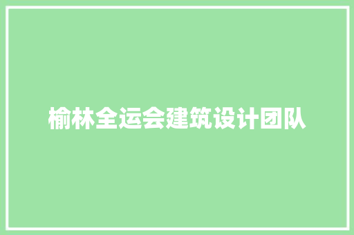 榆林全运会建筑设计团队 材料设备