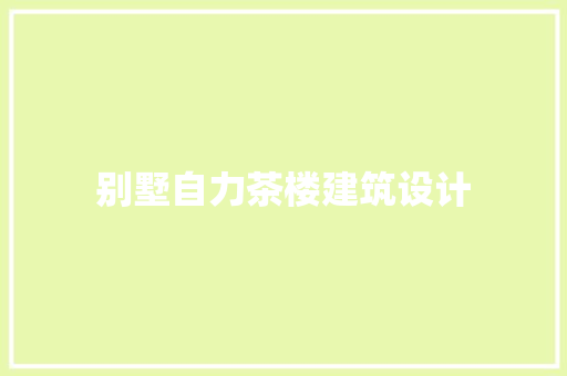 别墅自力茶楼建筑设计 施工管理