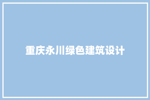 重庆永川绿色建筑设计 常用建材