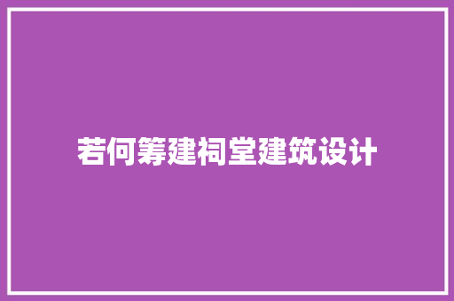 若何筹建祠堂建筑设计 知识问答