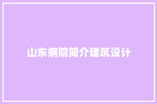 山东病院简介建筑设计 知识问答