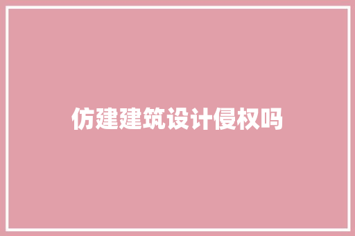 仿建建筑设计侵权吗