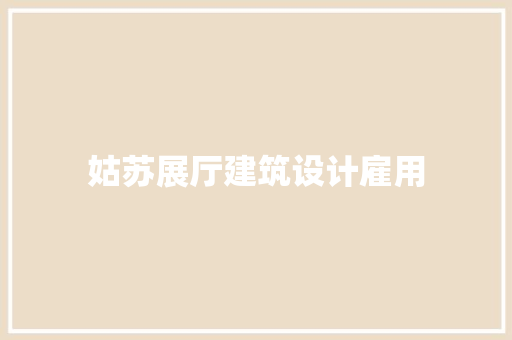 姑苏展厅建筑设计雇用 工艺流程