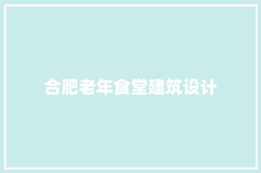 合肥老年食堂建筑设计 住宅建筑设计