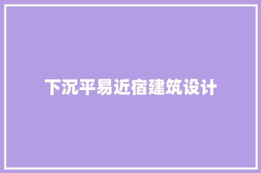 下沉平易近宿建筑设计 施工工艺