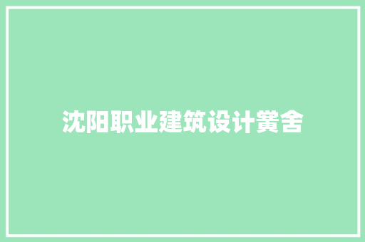 沈阳职业建筑设计黉舍 施工管理