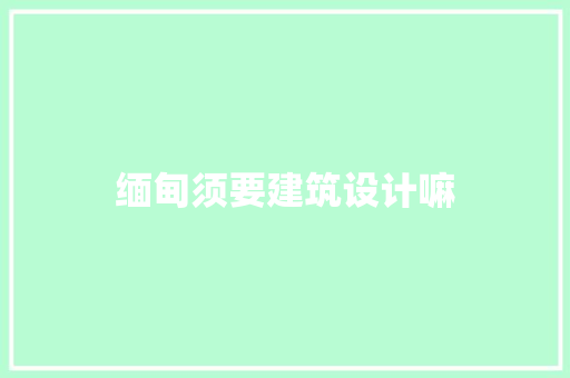 缅甸须要建筑设计嘛