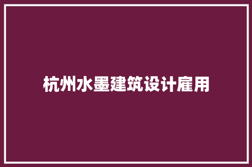 杭州水墨建筑设计雇用 建筑设计