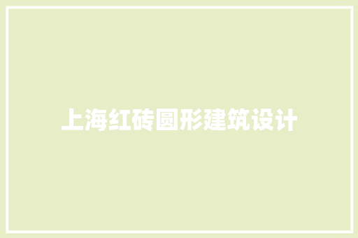 上海红砖圆形建筑设计 材料设备