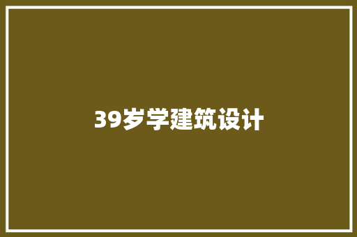 39岁学建筑设计 建筑设计