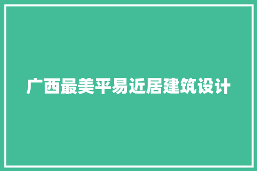 广西最美平易近居建筑设计 新型材料
