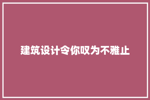 建筑设计令你叹为不雅止