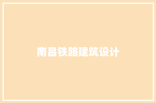 南昌铁路建筑设计 施工工艺