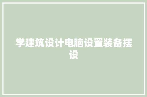 学建筑设计电脑设置装备摆设
