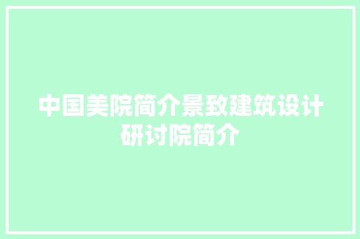 中国美院简介景致建筑设计研讨院简介