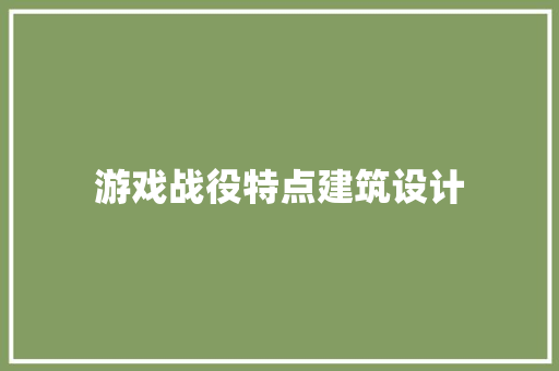游戏战役特点建筑设计 施工技术