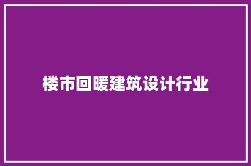 楼市回暖建筑设计行业