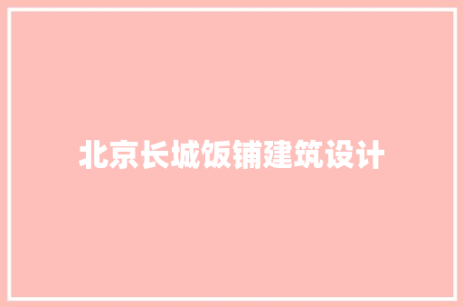 北京长城饭铺建筑设计 建筑设计