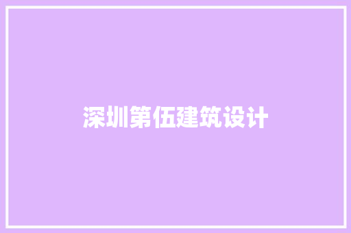 深圳第伍建筑设计 施工工艺 深圳第伍建筑设计 施工工艺