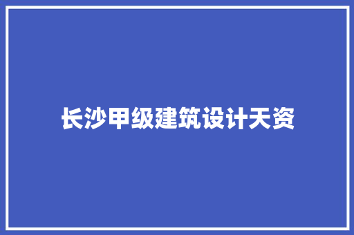 长沙甲级建筑设计天资