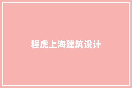 程虎上海建筑设计 施工工艺