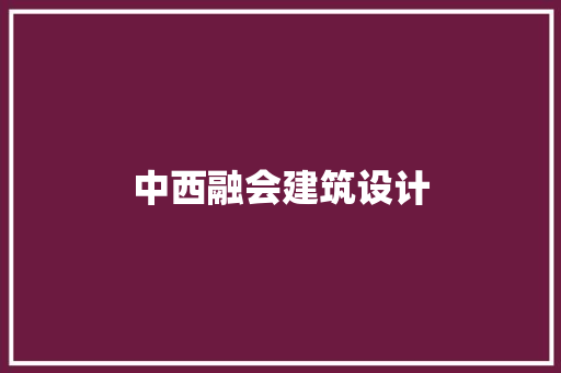 中西融会建筑设计 施工管理