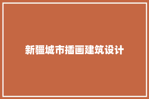 新疆城市插画建筑设计 材料设备