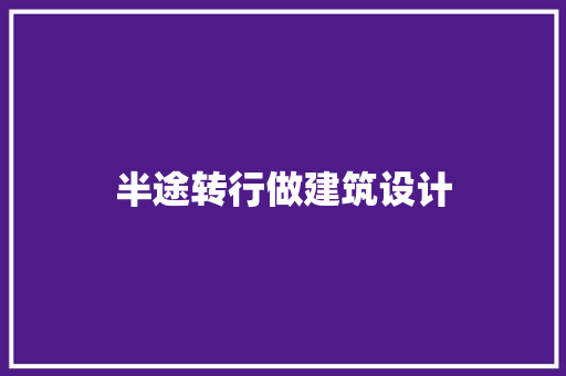 半途转行做建筑设计 常见问题