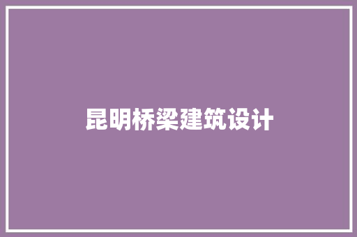 昆明桥梁建筑设计 公共建筑设计