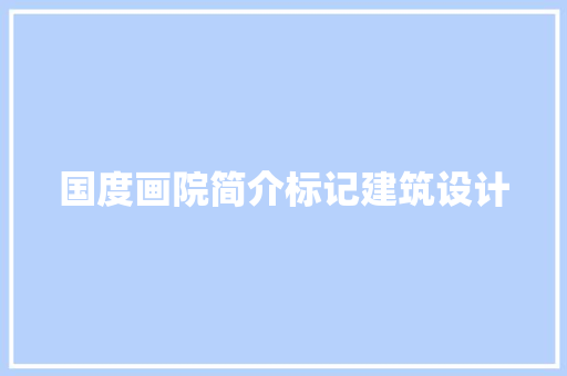 国度画院简介标记建筑设计 新型材料
