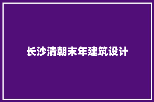 长沙清朝末年建筑设计