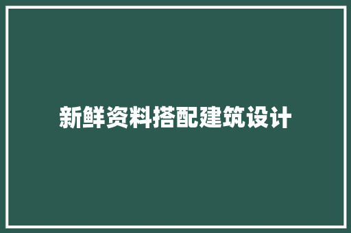 新鲜资料搭配建筑设计 施工管理