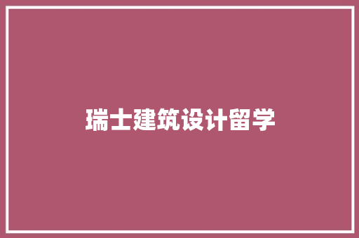 瑞士建筑设计留学 常见问题