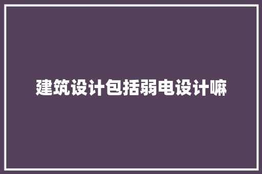 建筑设计包括弱电设计嘛 材料设备