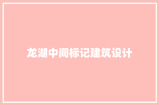 龙湖中间标记建筑设计