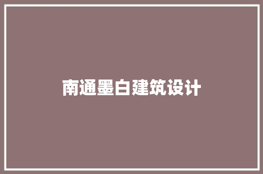南通墨白建筑设计 施工技术