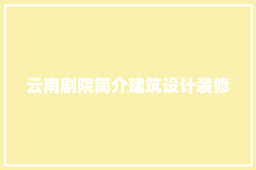云南剧院简介建筑设计装修 施工工艺