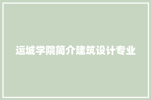 运城学院简介建筑设计专业
