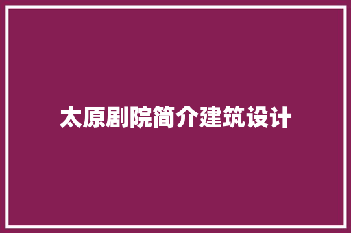 太原剧院简介建筑设计 建筑设计