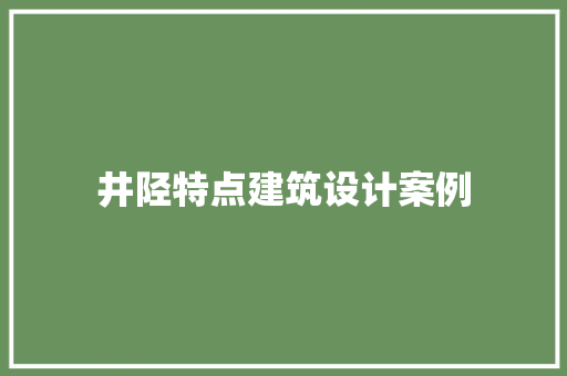 井陉特点建筑设计案例 施工技术