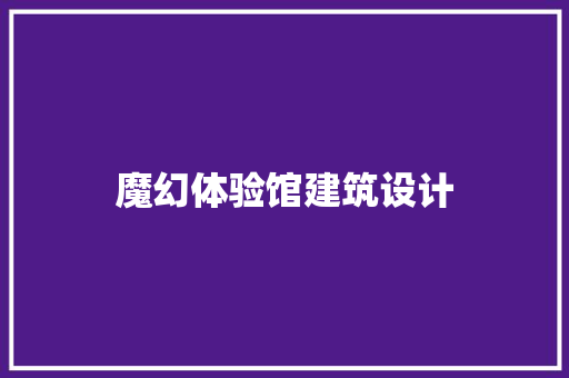 魔幻体验馆建筑设计 工艺流程
