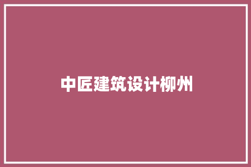中匠建筑设计柳州