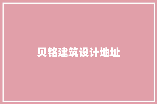 贝铭建筑设计地址 施工工艺