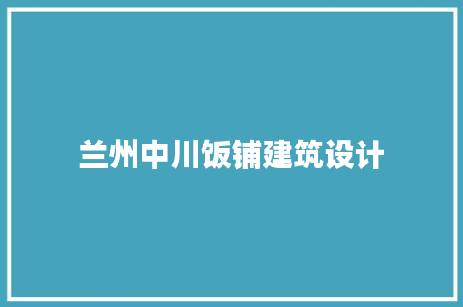 兰州中川饭铺建筑设计 施工工艺